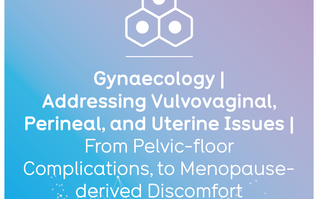 Gynaecology | Addressing Vulvovaginal, Perineal, and Uterine Issues | From Pelvic-floor Complications, to Menopause-derivedDiscomfort